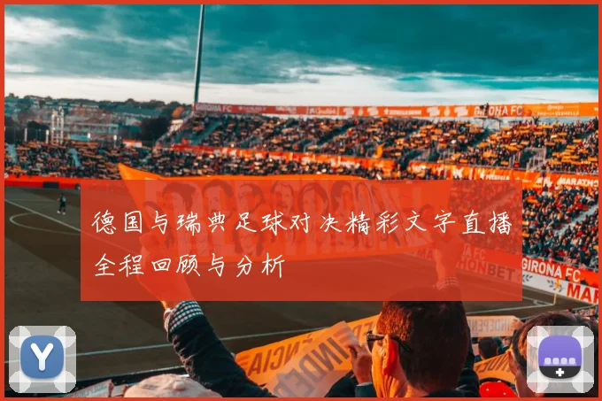 德国与瑞典足球对决精彩文字直播全程回顾与分析