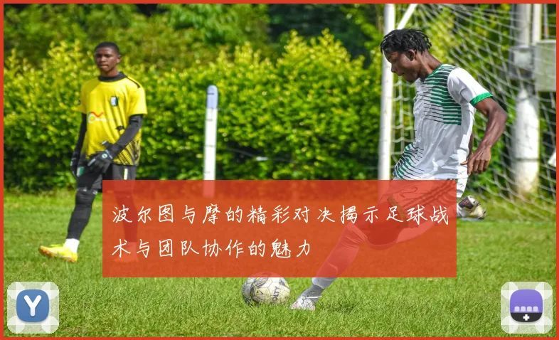 波尔图与摩的精彩对决揭示足球战术与团队协作的魅力