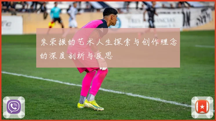 朱荣振的艺术人生探索与创作理念的深度剖析与反思