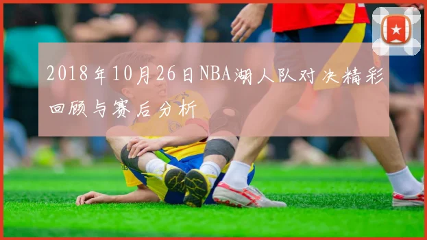 2018年10月26日NBA湖人队对决精彩回顾与赛后分析
