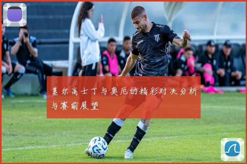 基尔高士丁与奥厄的精彩对决分析与赛前展望