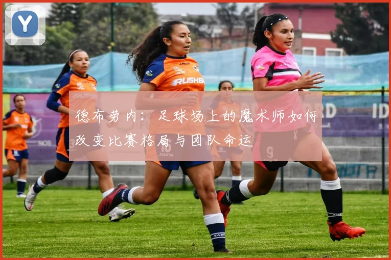 德布劳内：足球场上的魔术师如何改变比赛格局与团队命运