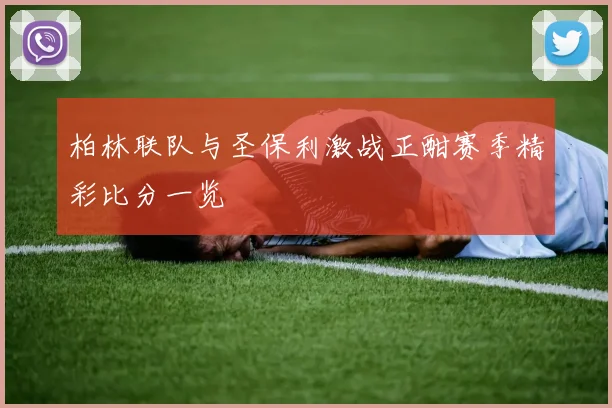 柏林联队与圣保利激战正酣赛季精彩比分一览